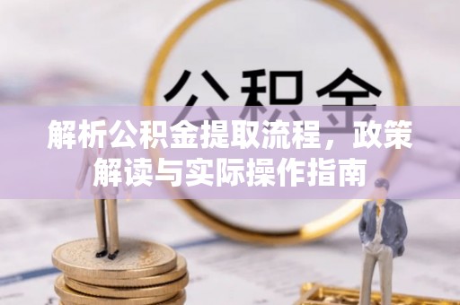 孟津解析公积金提取流程，政策解读与实际操作指南