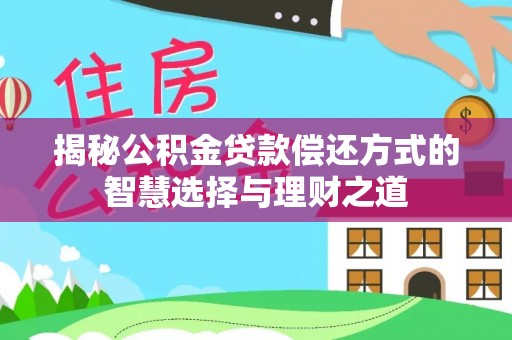 孟津揭秘公积金贷款偿还方式的智慧选择与理财之道