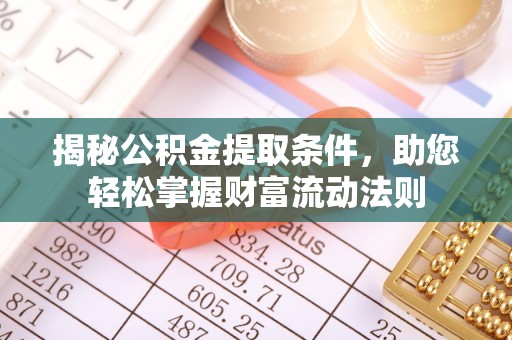 孟津揭秘公积金提取条件，助您轻松掌握财富流动法则
