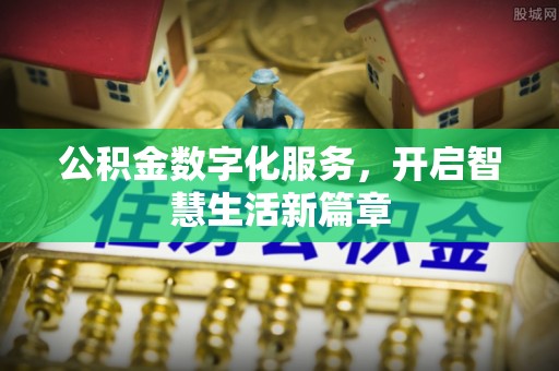 孟津公积金数字化服务，开启智慧生活新篇章