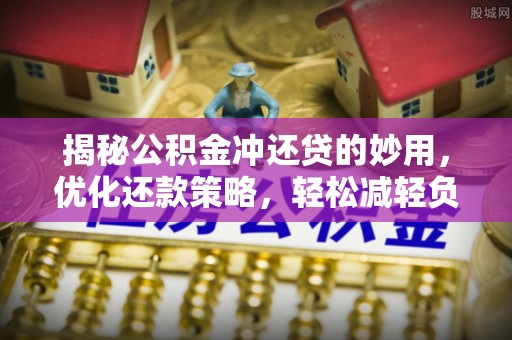 孟津揭秘公积金冲还贷的妙用，优化还款策略，轻松减轻负担