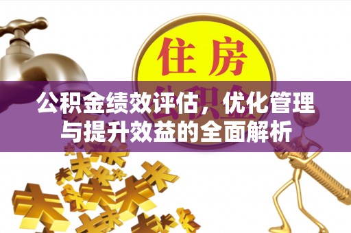 孟津公积金绩效评估，优化管理与提升效益的全面解析