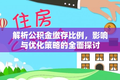 孟津解析公积金缴存比例，影响与优化策略的全面探讨