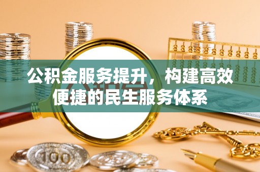 孟津公积金服务提升，构建高效便捷的民生服务体系