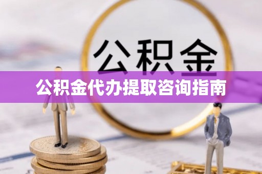 孟津公积金代办提取咨询指南