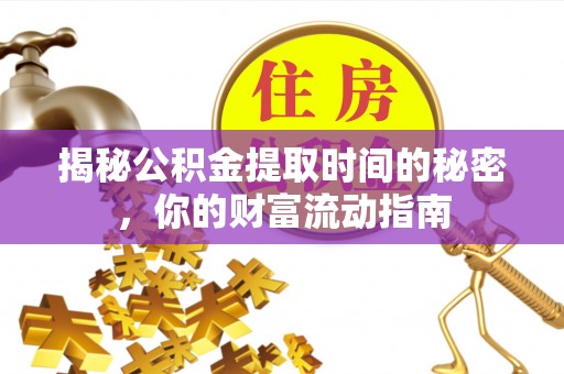 孟津揭秘公积金提取时间的秘密，你的财富流动指南