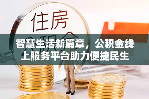孟津智慧生活新篇章，公积金线上服务平台助力便捷民生