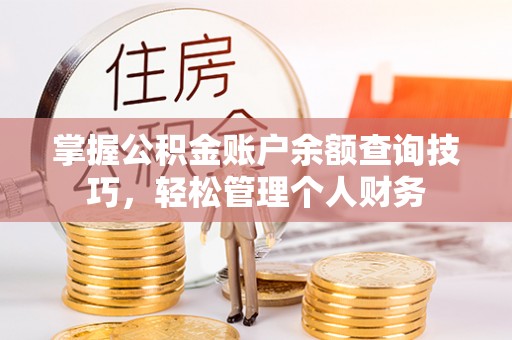 孟津掌握公积金账户余额查询技巧，轻松管理个人财务