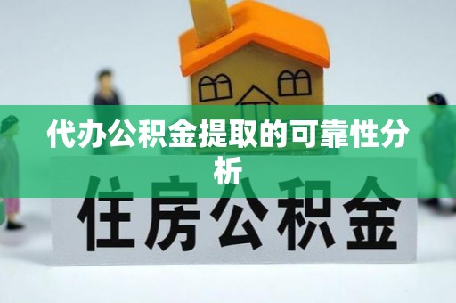 孟津代办公积金提取的可靠性分析
