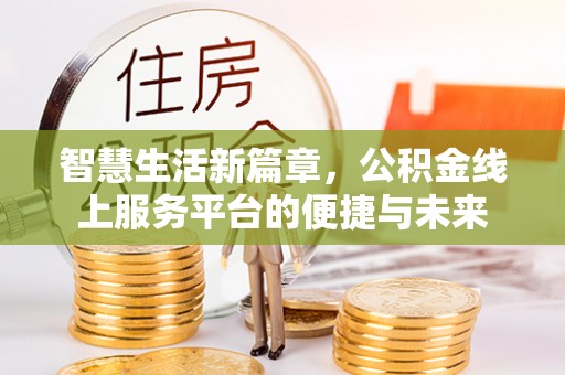 孟津智慧生活新篇章，公积金线上服务平台的便捷与未来
