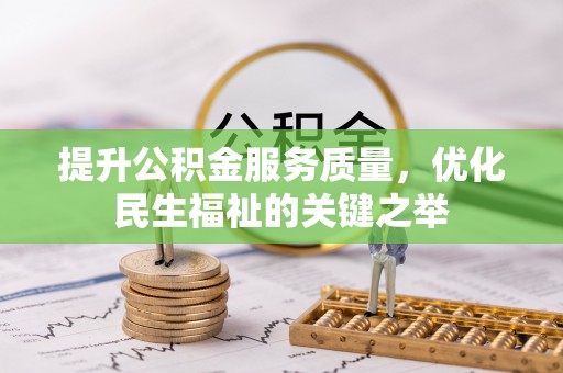 孟津提升公积金服务质量，优化民生福祉的关键之举