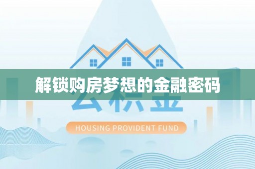 孟津解锁购房梦想的金融密码