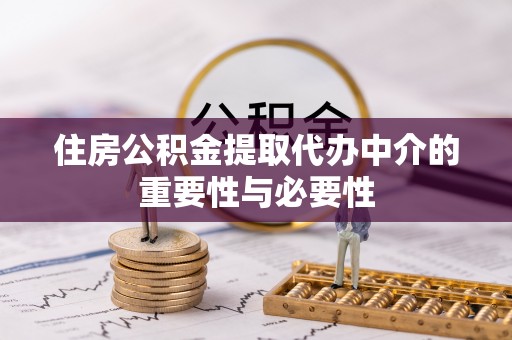 孟津住房公积金提取代办中介的重要性与必要性