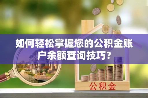 孟津如何轻松掌握您的公积金账户余额查询技巧？
