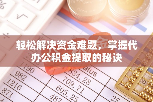 孟津轻松解决资金难题，掌握代办公积金提取的秘诀