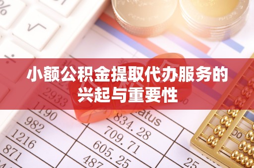 孟津小额公积金提取代办服务的兴起与重要性