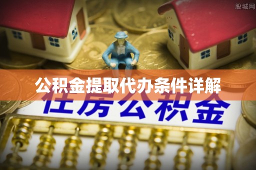 孟津公积金提取代办条件详解