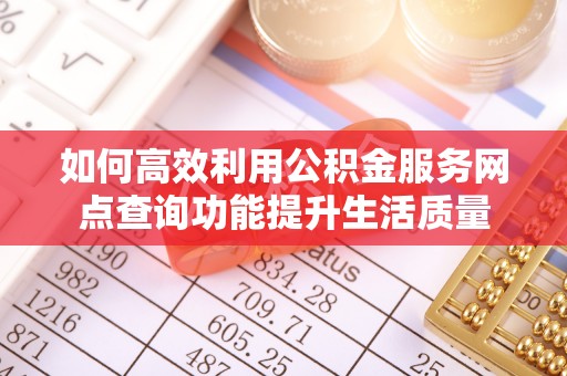 孟津如何高效利用公积金服务网点查询功能提升生活质量