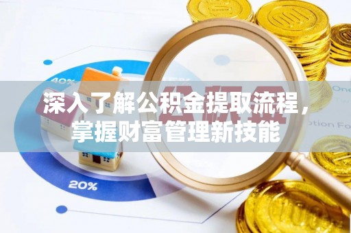 孟津深入了解公积金提取流程，掌握财富管理新技能