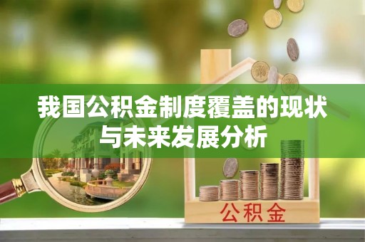 孟津我国公积金制度覆盖的现状与未来发展分析