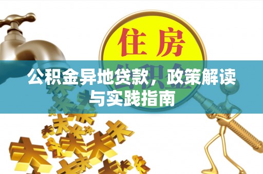 孟津公积金异地贷款，政策解读与实践指南