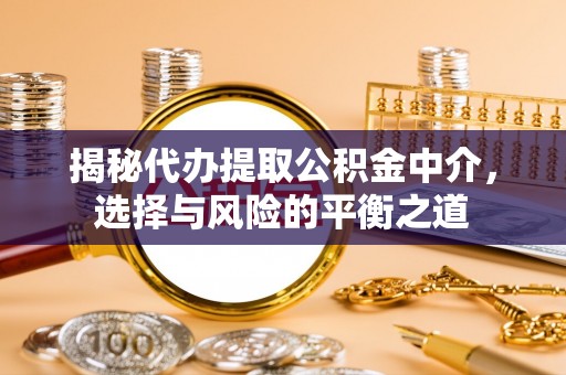 孟津揭秘代办提取公积金中介，选择与风险的平衡之道