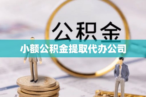 孟津小额公积金提取代办公司