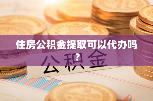 孟津住房公积金提取可以代办吗？