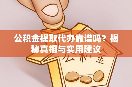 孟津公积金提取代办靠谱吗？揭秘真相与实用建议