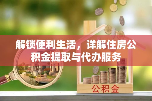 孟津解锁便利生活，详解住房公积金提取与代办服务