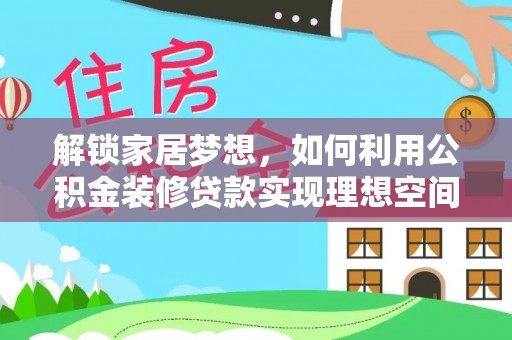 孟津解锁家居梦想，如何利用公积金装修贷款实现理想空间
