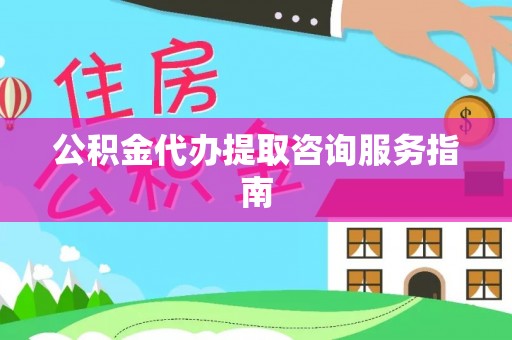 孟津公积金代办提取咨询服务指南
