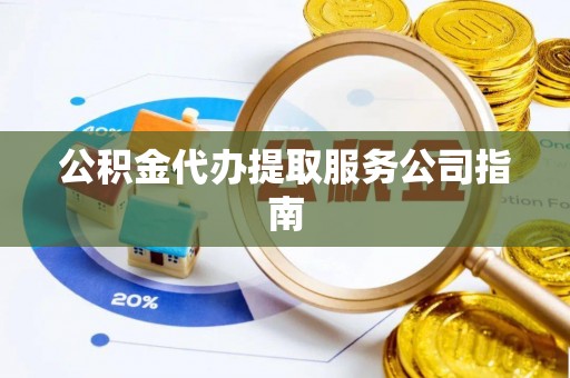 孟津公积金代办提取服务公司指南