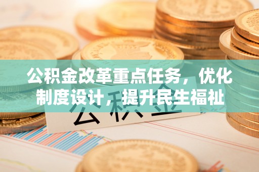 孟津公积金改革重点任务，优化制度设计，提升民生福祉