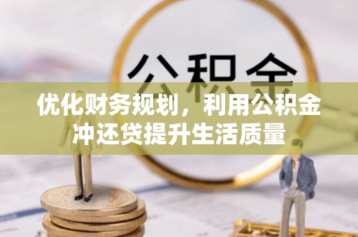 孟津优化财务规划，利用公积金冲还贷提升生活质量