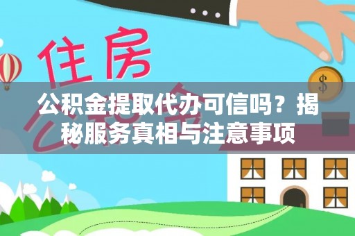 孟津公积金提取代办可信吗？揭秘服务真相与注意事项
