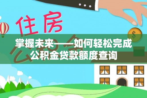 孟津掌握未来——如何轻松完成公积金贷款额度查询