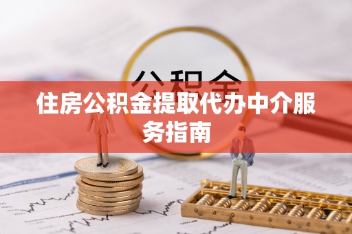 孟津住房公积金提取代办中介服务指南