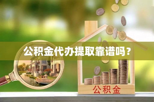 孟津公积金代办提取靠谱吗？