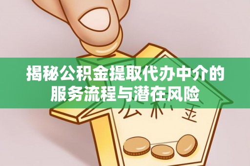 孟津揭秘公积金提取代办中介的服务流程与潜在风险