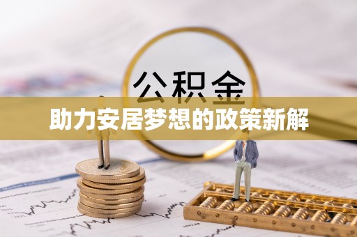 孟津助力安居梦想的政策新解