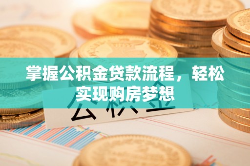 孟津掌握公积金贷款流程，轻松实现购房梦想