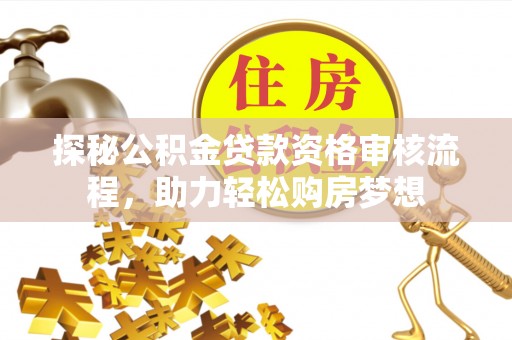 孟津探秘公积金贷款资格审核流程，助力轻松购房梦想
