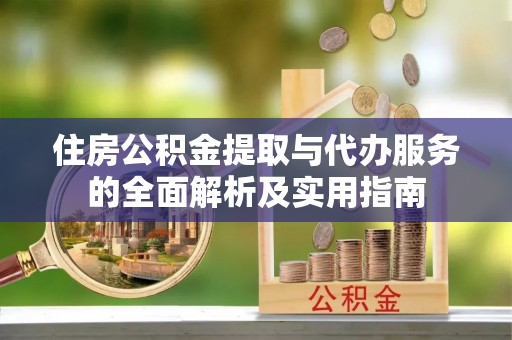 孟津住房公积金提取与代办服务的全面解析及实用指南
