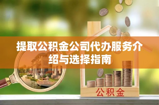 孟津提取公积金公司代办服务介绍与选择指南