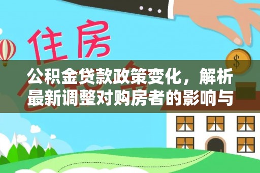 孟津公积金贷款政策变化，解析最新调整对购房者的影响与机遇