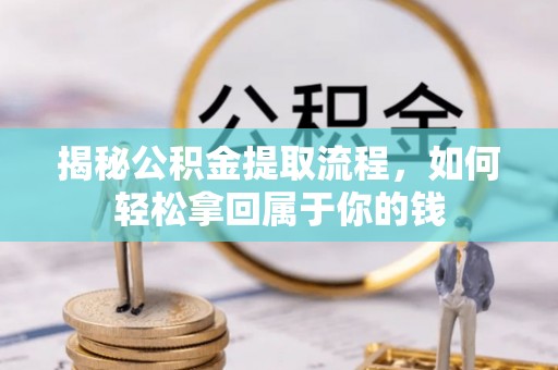 孟津揭秘公积金提取流程，如何轻松拿回属于你的钱