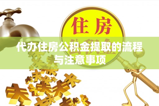 孟津代办住房公积金提取的流程与注意事项
