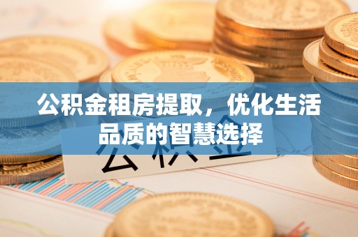 孟津公积金租房提取，优化生活品质的智慧选择
