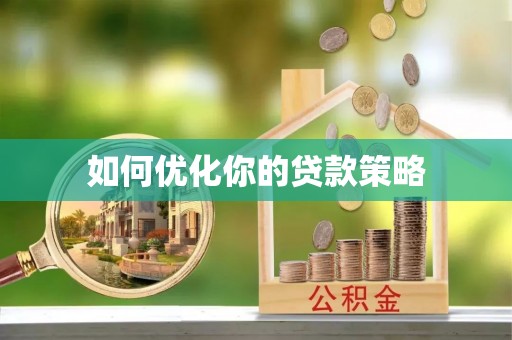 孟津如何优化你的贷款策略